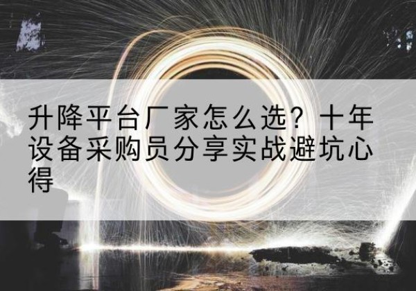 英吉沙升降平台厂家-怎么选？十年设备采购员分享实战避坑心得