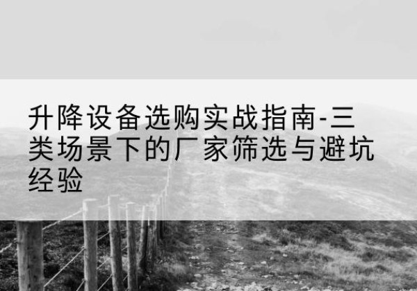 英吉沙移动式升降机厂家推荐-升降设备选购实战指南-三类场景下的厂家筛选与避坑经验