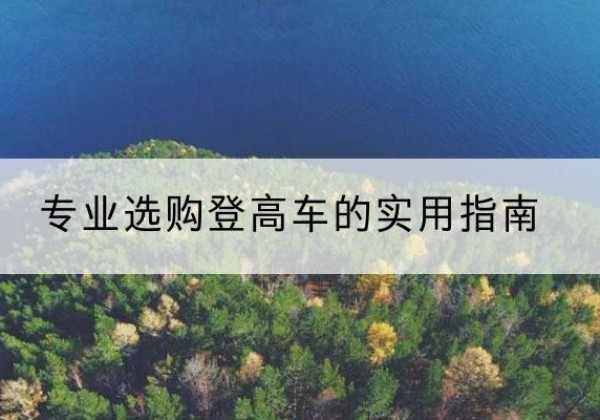 英吉沙电动登高车厂家推荐-专业选购登高车的实用指南