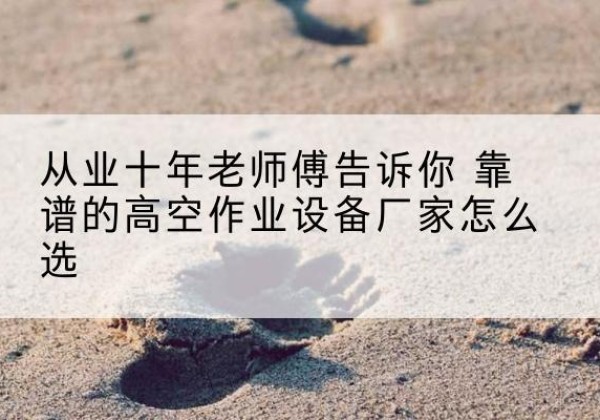 英吉沙高空作业升降机厂家推荐-从业十年老师傅告诉你 靠谱的高空作业设备厂家怎么选